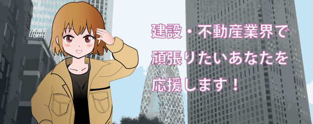 建設・不動産業界で頑張りたいあなたをお応援します。